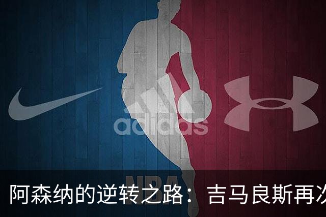 阿森纳的逆转之路：吉马良斯再次成救世主！